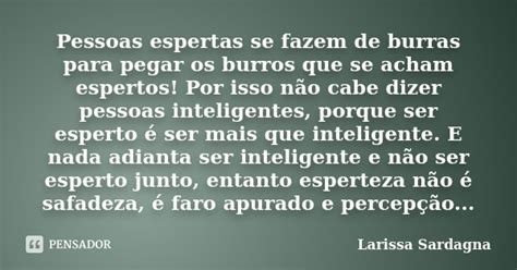 Pessoas Espertas Se Fazem De Burras Para Larissa Sardagna Pensador