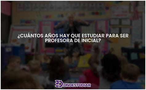 Cu Ntos A Os Hay Que Estudiar Para Ser Profesora De Inicial