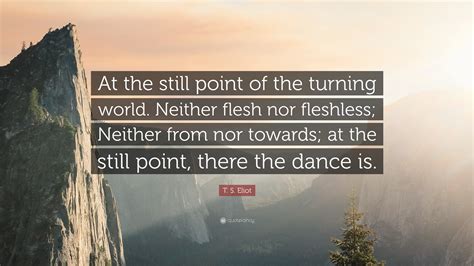 T S Eliot Quote At The Still Point Of The Turning World Neither