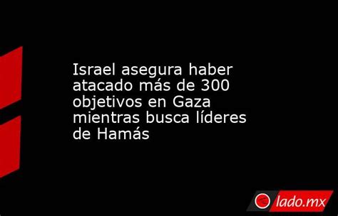 Israel Asegura Haber Atacado Más De 300 Objetivos En Gaza Mientras