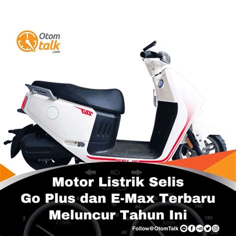 Motor Listrik Selis Go Plus Dan E Max Terbaru Meluncur Tahun Otom Talk