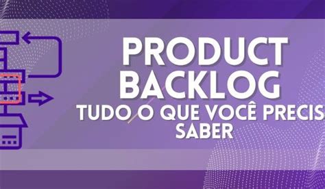 Product Backlog Tudo O Que Você Precisa Saber Projetos E Ti