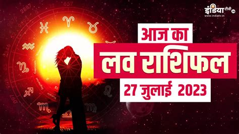 Aaj Ka Love Horoscope 27 July 2023 Aries To Pisces Love Horoscope Predictions By Chirag Bejan