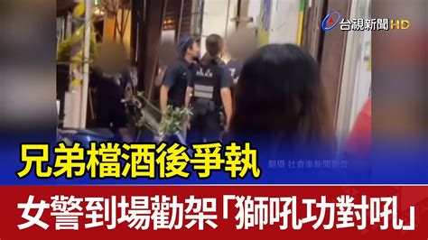 兄弟檔酒後爭執 女警到場勸架「獅吼功對吼」 Youtube