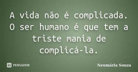 A Vida Não é Complicada O Ser Humano Neumária Souza Pensador