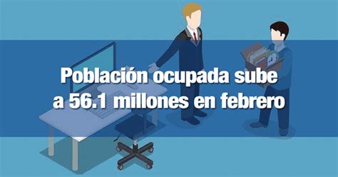 Población Ocupada Sube A 561 Millones En Febrero Incomex