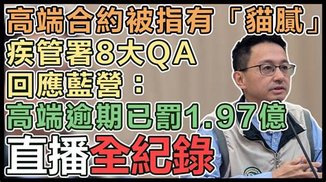 【直播完整版】高端合約被指有「貓膩」！疾管署8大qa回應藍營：高端逾期已罰1 97億 Youtube