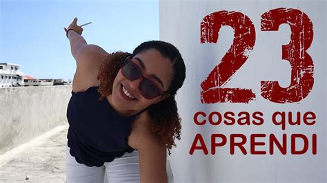 23 Cosas Que Aprendí Este AÑo Es Mi CumpleaÑos Youtube