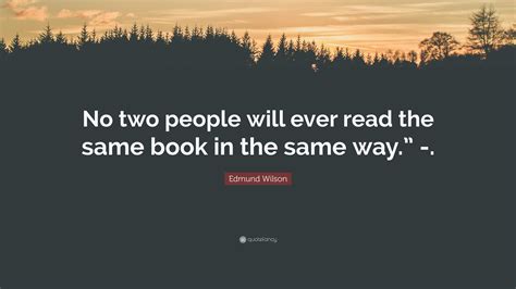 Edmund Wilson Quote: “No two people will ever read the same book in the ...