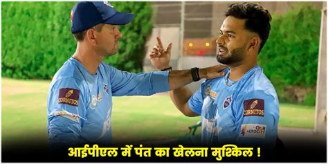 Ipl 2024 Rishabh Pant आईपीएल में पंत का खेलना मुश्किल रिकी