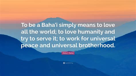 Abdu L Bah Quote To Be A Bahai Simply Means To Love All The World