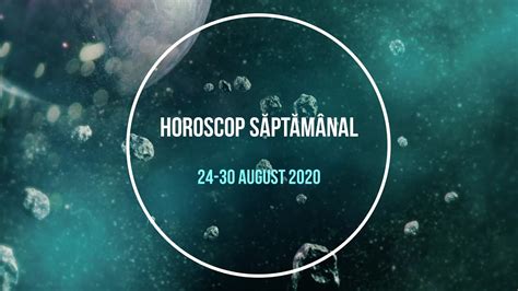 Horoscop Saptamanal Horoscopul Saptamanii August Youtube