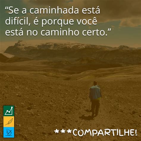 Frase do Dia Se a caminhada está difícil é porque você está no