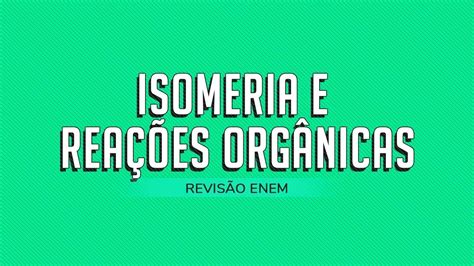 REVISÃO 5 ISOMERIA E REAÇÕES ORGÂNICAS PRO ENEM YouTube