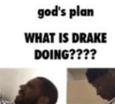 God's plan WHAT IS DRAKE DOING???? - iFunny