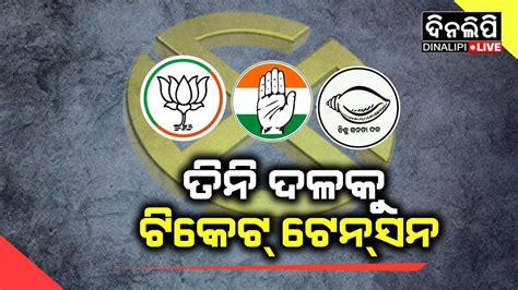 ତିନ ଦଳକୁ ଟିକେଟ୍ ଟେନସନ Bjp Bjd Congress Election 2024 Odisha Dinalipilive Youtube