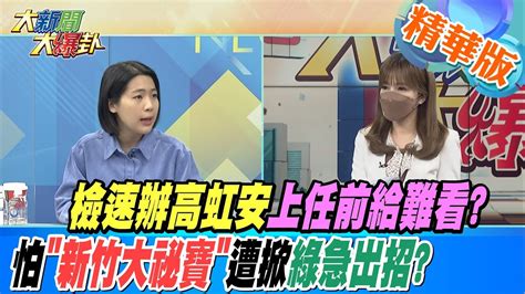 【大新聞大爆卦】檢速辦高虹安上任前給難看怕新竹大祕寶遭掀綠急出招 Hotnewstalk 精華版1 Youtube