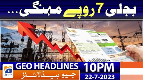 Geo Headlines 10 PM 𝐄𝐥𝐞𝐜𝐭𝐫𝐢𝐜𝐢𝐭𝐲 𝐩𝐫𝐢𝐜𝐞𝐬 𝐡𝐢𝐤𝐞 22 July 2023 YouTube