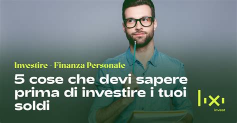 5 Cose Che Devi Sapere Prima Di Investire I Tuoi Soldi Lixi Invest