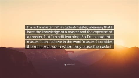 Bruce Lee Quote Im Not A Master Im A Student Master Meaning That