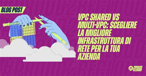 Vpc Shared Vs Multi Vpc Scegliere La Migliore Infrastruttura Di Rete