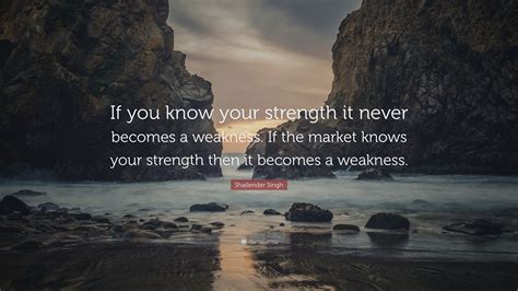 Shailender Singh Quote If You Know Your Strength It Never Becomes A