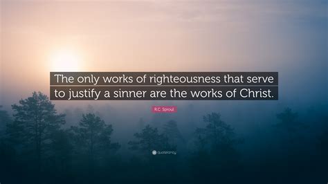 R C Sproul Quote “the Only Works Of Righteousness That Serve To