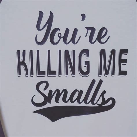 Youre Killing Me Smalls Tshirt By The Sticky Spruce On Facebook And