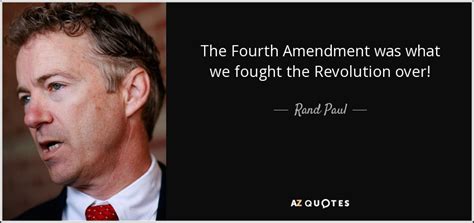 Rand Paul quote: The Fourth Amendment was what we fought the Revolution over!