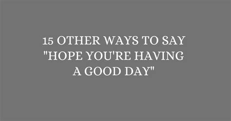 15 Other Ways To Say Hope Youre Having A Good Day”