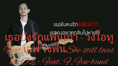 เธอยังรักแฟนเก่า วงโอทู Featเอฟ วงฟินshe Still Loves Ex O2 Feat F