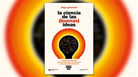 “la Ciencia De Las Buenas Ideas” O Por Qué Hay Que Dejar De Pensar En Nuestros Problemas Para