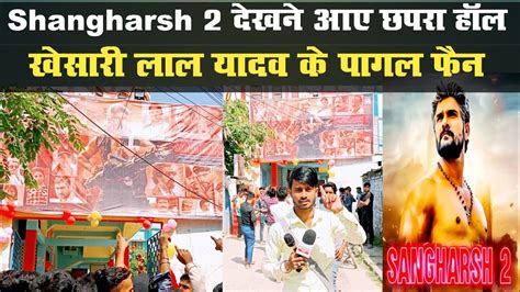 Sangharsh 2 देखने आए Khesari Lal छपरा के सिनेमा हॉल में Public Review