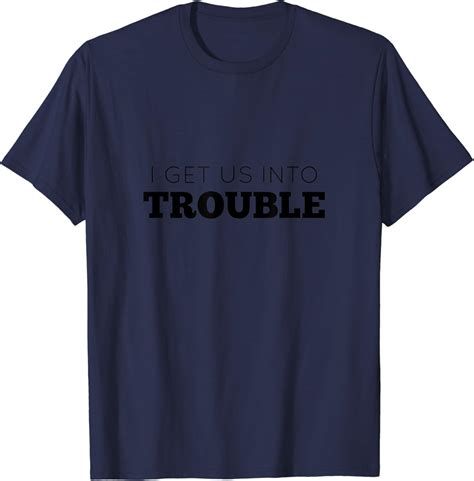 I Get Us Into Trouble Shirt T Shirt Uk Fashion