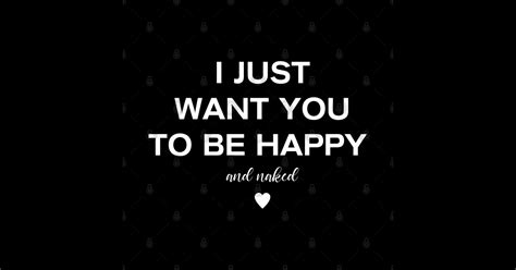 I Just Want You To Be Happy And Naked Naked T Shirt TeePublic
