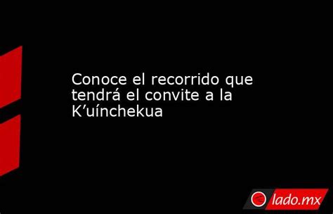 Conoce El Recorrido Que Tendrá El Convite A La Kuínchekua Lado Mx