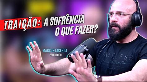 Como SUPERAR a DOR de SER TRAÍDA Psicólogo MARCOS LACERDA Responde