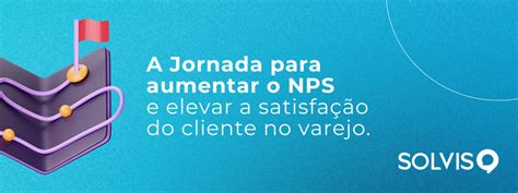 A Jornada Para Aumentar O Nps E Elevar A Satisfa O Do Cliente No