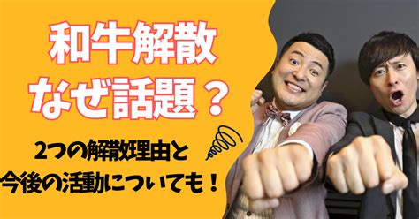 和牛解散なぜ話題？2つの解散理由と今後の活動についても！ 知りたいを叶える！mayoのeveryday Life