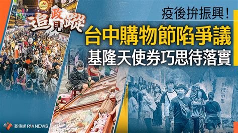 政見追蹤系列11∕ 疫後拚振興！台中購物節陷爭議 基隆天使券巧思待落實~ 即時 ~ 2023 04 22 0000 ~ 菱傳媒