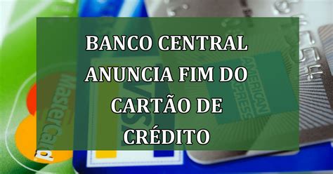 Banco Central Anuncia Fim Iminente do Cartão de Crédito devido ao