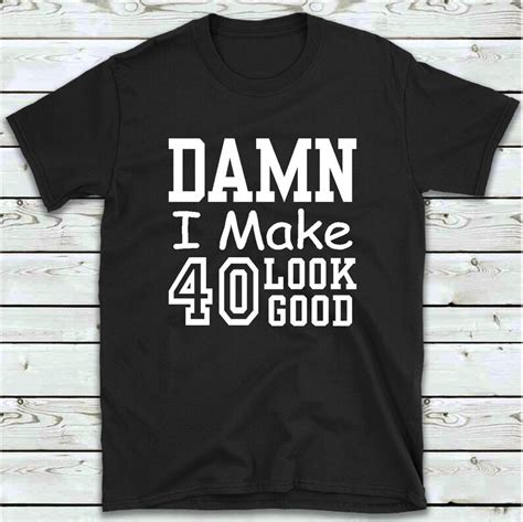 40th Birthday Shirt Damn I Make 40 Look Good T Shirt 40th Etsy Uk