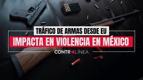 Tráfico de armas desde EU impacta en violencia en México YouTube