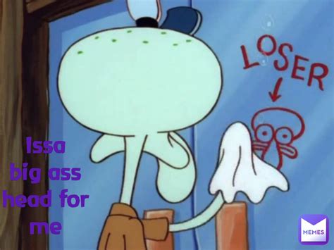 Issa Big Ass Head For Me Mal3volent Atl Memes