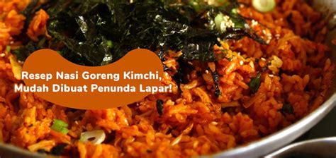 Resep Nasi Goreng Kimchi Mudah Dibuat Penunda Lapar K HUB By IStyle Id