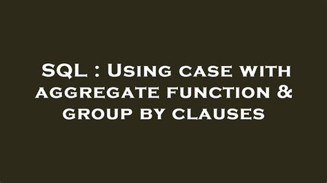 Sql Using Case With Aggregate Function And Group By Clauses Youtube