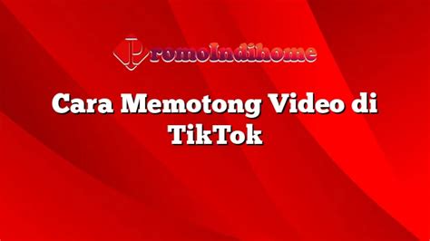 Cara Memotong Video Di TikTok PromoIndihome