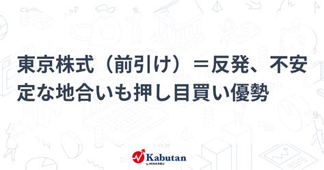 東京株式（前引け）＝反発、不安定な地合いも押し目買い優勢 市況 株探ニュース