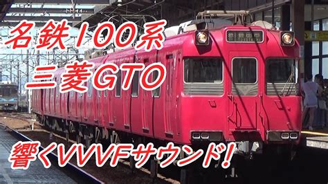 【響くvvvfサウンド！】名鉄100系 三菱gto Vvvf後期型発着動画集 Youtube