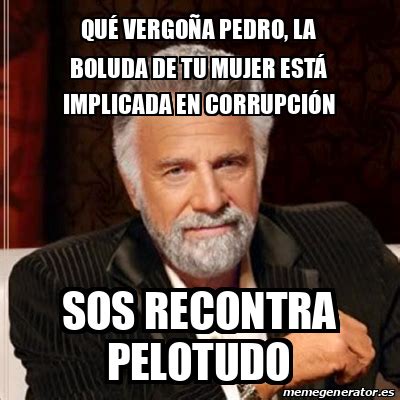 Meme Most Interesting Man Qu Vergo A Pedro La Boluda De Tu Mujer